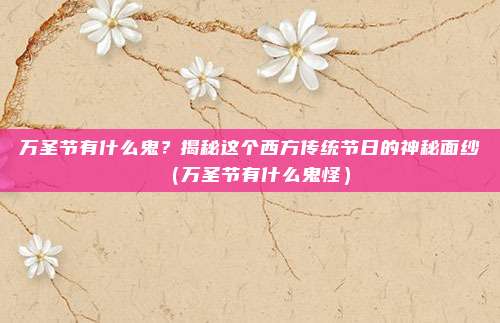 万圣节有什么鬼？揭秘这个西方传统节日的神秘面纱（万圣节有什么鬼怪）
