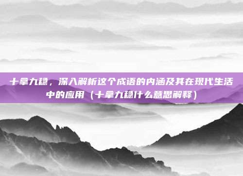 十拿九稳，深入解析这个成语的内涵及其在现代生活中的应用（十拿九稳什么意思解释）