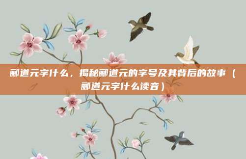 郦道元字什么，揭秘郦道元的字号及其背后的故事（郦道元字什么读音）