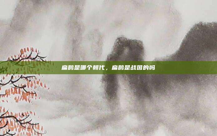扁鹊是哪个朝代,扁鹊是战国的吗