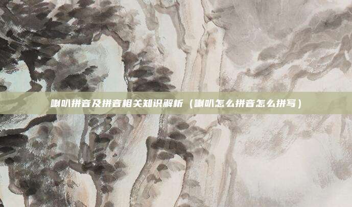 喇叭拼音及拼音相关知识解析（喇叭怎么拼音怎么拼写）