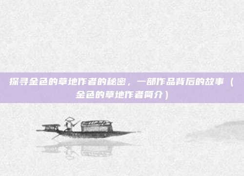 探寻金色的草地作者的秘密，一部作品背后的故事（金色的草地作者简介）