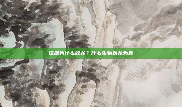 凤凰为什么吃龙?什么生物以龙为食