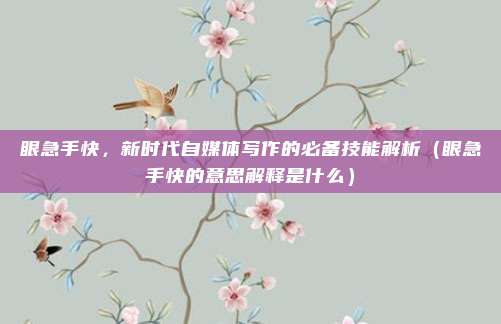 眼急手快,新时代自媒体写作的必备技能解析(眼急手快的意思解释是什么)