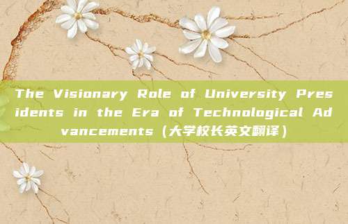The Visionary Role of University Presidents in the Era of Technological Advancements（大学校长英文翻译）