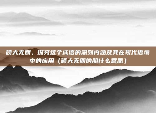 硕大无朋，探究这个成语的深刻内涵及其在现代语境中的应用（硕大无朋的朋什么意思）