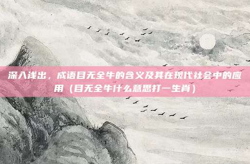 深入浅出，成语目无全牛的含义及其在现代社会中的应用（目无全牛什么意思打一生肖）