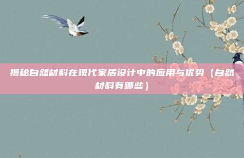 揭秘自然材料在现代家居设计中的应用与优势(自然材料有哪些)