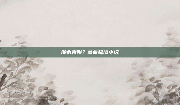 洛希极限?落西极限小说