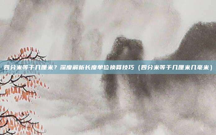 四分米等于几厘米？深度解析长度单位换算技巧（四分米等于几厘米几毫米）