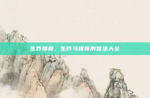 生炸排骨,生炸马排骨的做法大全