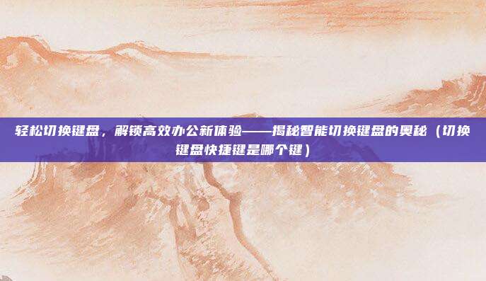 轻松切换键盘，解锁高效办公新体验——揭秘智能切换键盘的奥秘（切换键盘快捷键是哪个键）