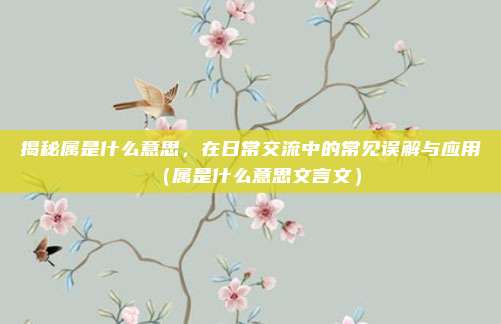 揭秘属是什么意思,在日常交流中的常见误解与应用(属是什么意思文言文)