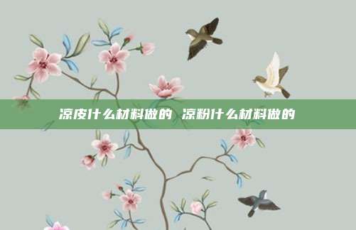 凉皮什么材料做的 凉粉什么材料做的