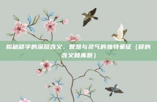揭秘颖字的深层含义，智慧与灵气的独特象征（颖的含义和寓意）