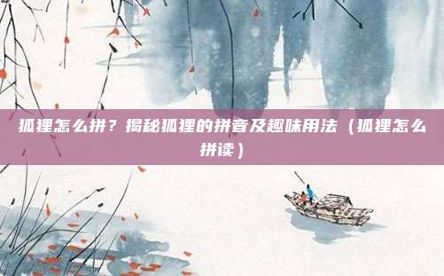 狐狸怎么拼？揭秘狐狸的拼音及趣味用法（狐狸怎么拼读）