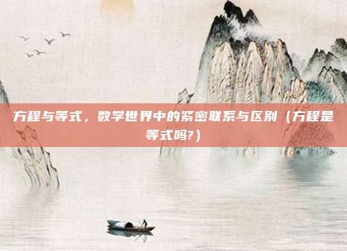 方程与等式，数学世界中的紧密联系与区别（方程是等式吗?）