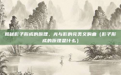 揭秘影子形成的原理，光与影的完美交响曲（影子形成的原理是什么）