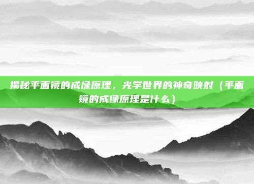 揭秘平面镜的成像原理，光学世界的神奇映射（平面镜的成像原理是什么）