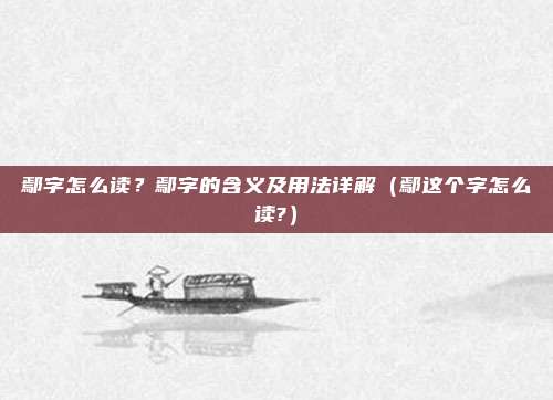鄢字怎么读？鄢字的含义及用法详解（鄢这个字怎么读?）