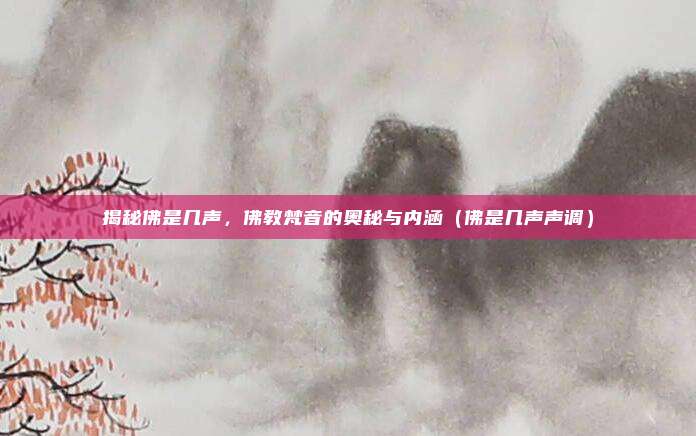 揭秘佛是几声，佛教梵音的奥秘与内涵（佛是几声声调）
