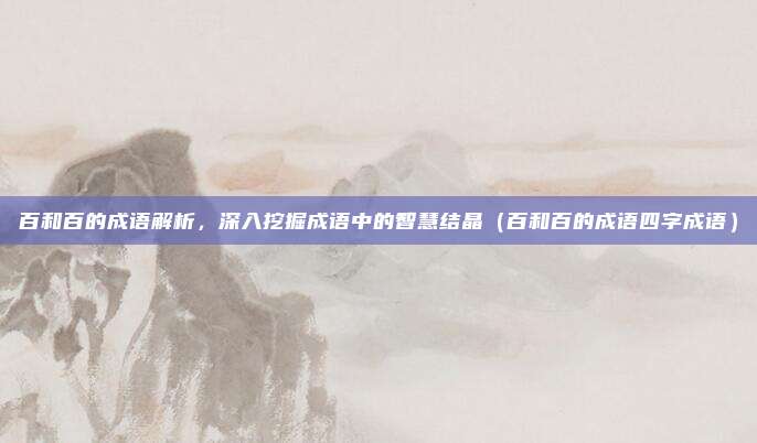 百和百的成语解析，深入挖掘成语中的智慧结晶（百和百的成语四字成语）