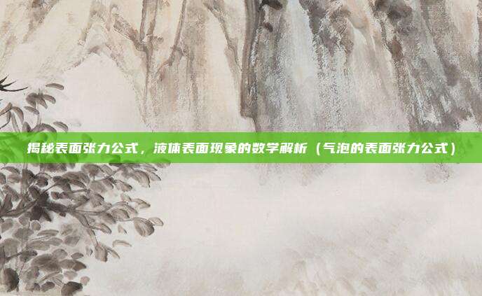 揭秘表面张力公式，液体表面现象的数学解析（气泡的表面张力公式）