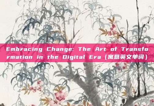 Embracing Change: The Art of Transformation in the Digital Era（寓意英文单词）