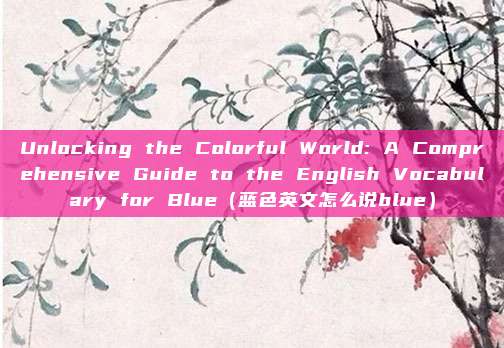 Unlocking the Colorful World: A Comprehensive Guide to the English Vocabulary for Blue（蓝色英文怎么说blue）