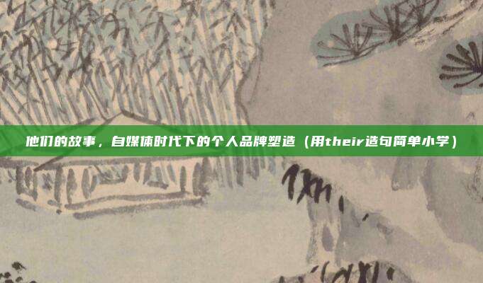 他们的故事，自媒体时代下的个人品牌塑造（用their造句简单小学）