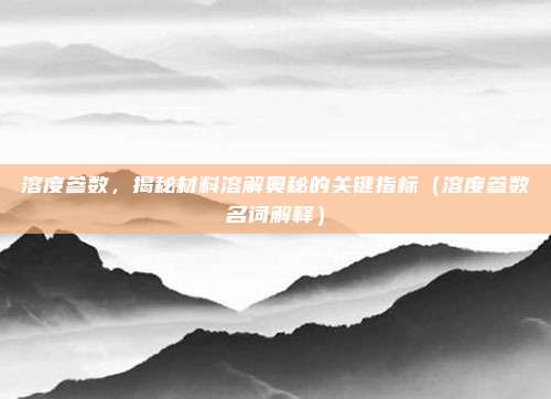溶度参数，揭秘材料溶解奥秘的关键指标（溶度参数名词解释）