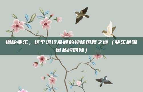 揭秘斐乐，这个流行品牌的神秘国籍之谜（斐乐是哪国品牌的鞋）