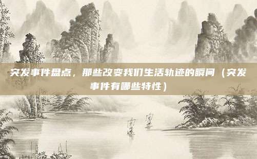 突发事件盘点，那些改变我们生活轨迹的瞬间（突发事件有哪些特性）