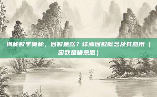 揭秘数学奥秘,因数是啥?详解因数概念及其应用(因数是啥意思)