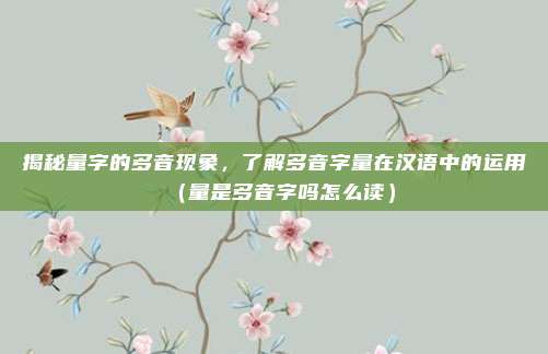 揭秘量字的多音现象，了解多音字量在汉语中的运用（量是多音字吗怎么读）