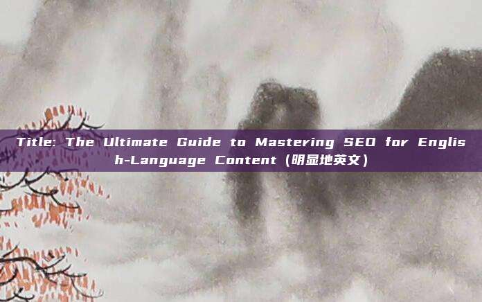Title: The Ultimate Guide to Mastering SEO for English-Language Content（明显地英文）