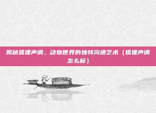 揭秘狐狸声调，动物世界的独特沟通艺术（狐狸声调怎么标）