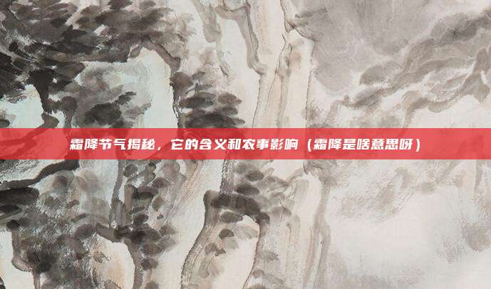 霜降节气揭秘，它的含义和农事影响（霜降是啥意思呀）