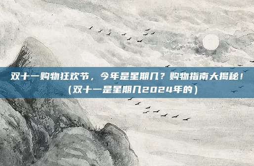 双十一购物狂欢节，今年是星期几？购物指南大揭秘！（双十一是星期几2024年的）
