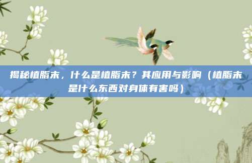 揭秘植脂末,什么是植脂末?其应用与影响(植脂末是什么东西对身体有害吗)