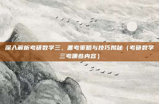 深入解析考研数学三，备考策略与技巧揭秘（考研数学三考哪些内容）