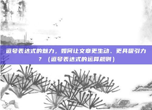 逗号表达式的魅力，如何让文章更生动、更具吸引力？（逗号表达式的运算规则）