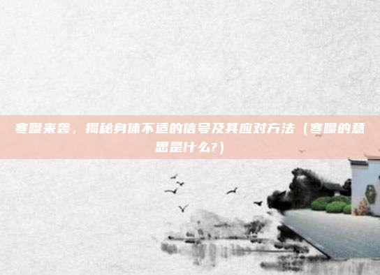 寒噤来袭，揭秘身体不适的信号及其应对方法（寒噤的意思是什么?）
