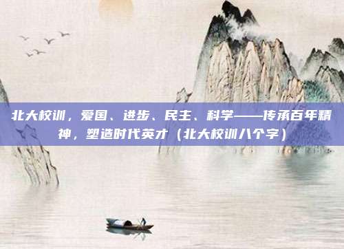 北大校训,爱国、进步、民主、科学——传承百年精神,塑造时代英才(北大校训八个字)