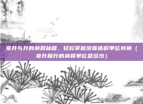 毫升与升的换算秘籍，轻松掌握液体体积单位转换（毫升和升的换算单位是多少）