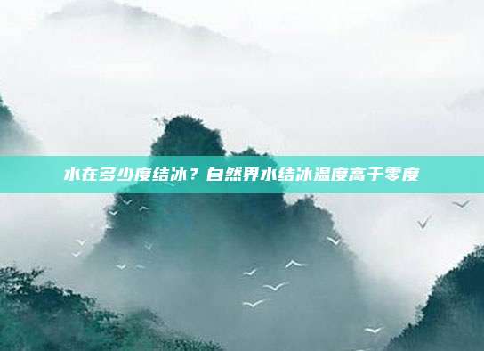 水在多少度结冰？自然界水结冰温度高于零度