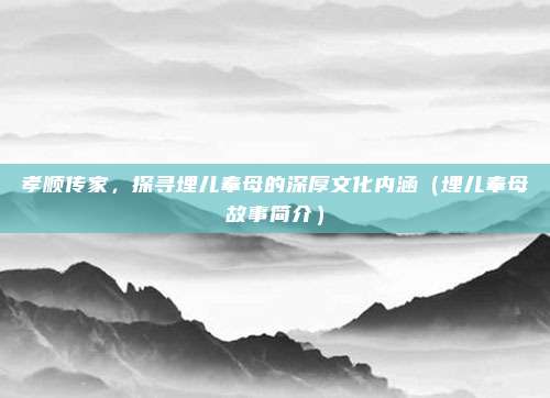 孝顺传家，探寻埋儿奉母的深厚文化内涵（埋儿奉母故事简介）