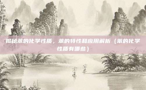揭秘苯的化学性质，苯的特性和应用解析（苯的化学性质有哪些）