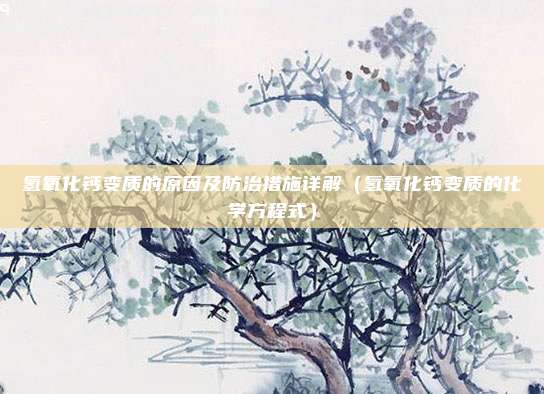 氢氧化钙变质的原因及防治措施详解（氢氧化钙变质的化学方程式）