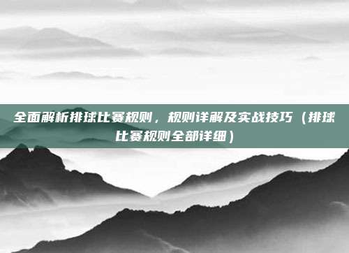 全面解析排球比赛规则，规则详解及实战技巧（排球比赛规则全部详细）